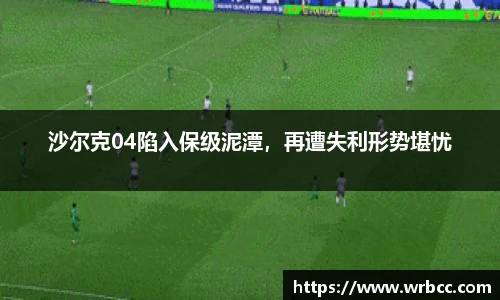 沙尔克04陷入保级泥潭，再遭失利形势堪忧