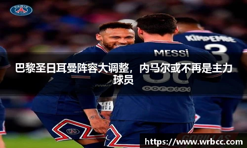 巴黎圣日耳曼阵容大调整，内马尔或不再是主力球员